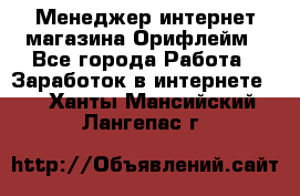 Менеджер интернет-магазина Орифлейм - Все города Работа » Заработок в интернете   . Ханты-Мансийский,Лангепас г.